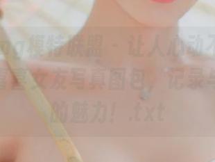 MTMeng模特联盟 – 让人心动不已的李李七七喜喜女友写真图包，记录与众不同的魅力！.txt