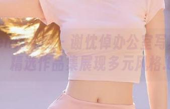 Xiuren秀人网 – 谢忱倬办公室写真的魅力：精选作品集展现多元风格.txt