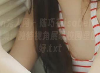 Xiuren秀人网 – 陈巧蓓isabella最新校园写真集：独特视角展现校园里的一切美好.txt