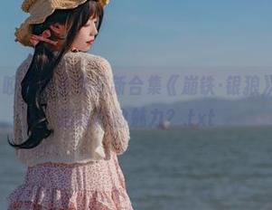 超cute！咬人小小兔最新合集《崩铁·银狼》，谁能抵挡这样的魅力？.txt