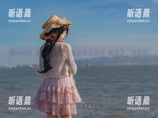 超cute！咬人小小兔最新合集《崩铁·银狼》，谁能抵挡这样的魅力？.txt