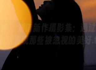 梦丝女神 – 刘诺新作摄影集：通过她的日常生活发现那些被忽视的美好.txt